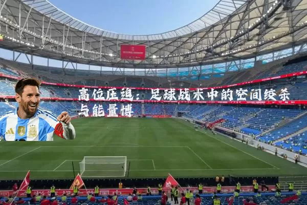 高位压迫：足球战术中的空间绞杀与能量博弈