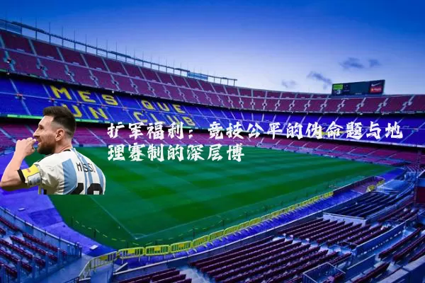 扩军福利：竞技公平的伪命题与地理赛制的深层博弈