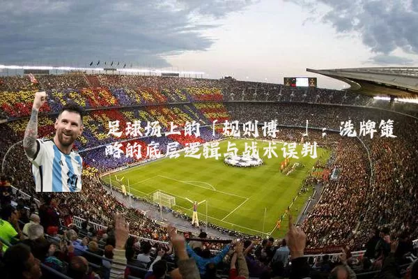 足球场上的「规则博弈」：洗牌策略的底层逻辑与战术误判