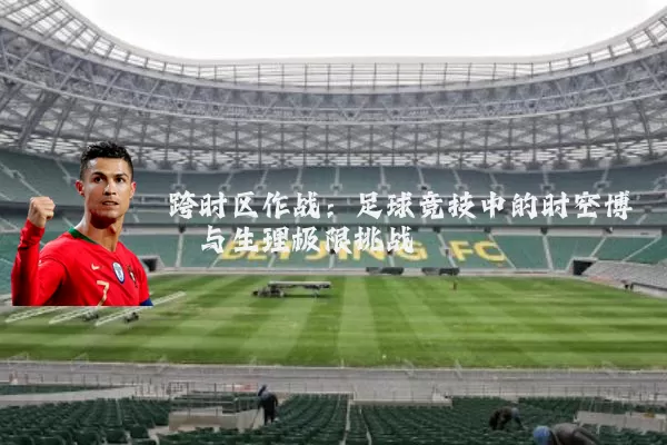 跨时区作战：足球竞技中的时空博弈与生理极限挑战