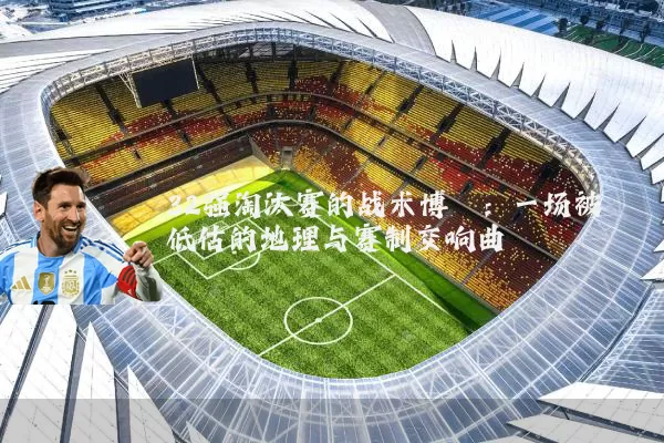 32强淘汰赛的战术博弈：一场被低估的地理与赛制交响曲