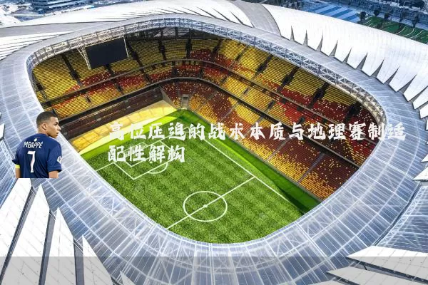 高位压迫的战术本质与地理赛制适配性解构