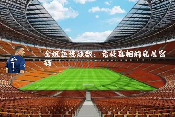 全组总进球数：竞技真相的底层密码