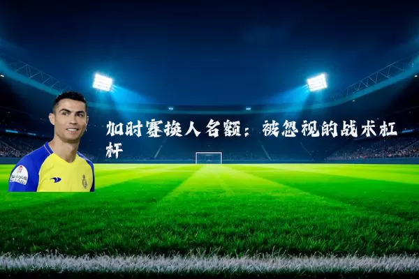 加时赛换人名额：被忽视的战术杠杆