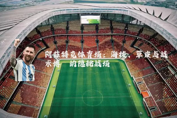 阿兹特克体育场:海拔、草皮与战术博弈的隐秘战场