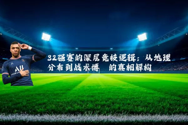 32强赛的深层竞技逻辑：从地理分布到战术博弈的真相解构