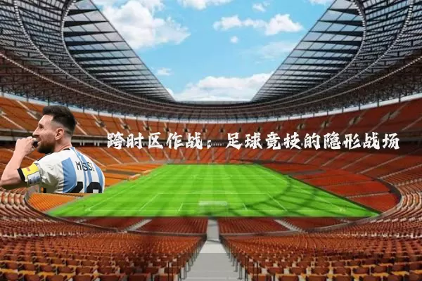 跨时区作战：足球竞技的隐形战场